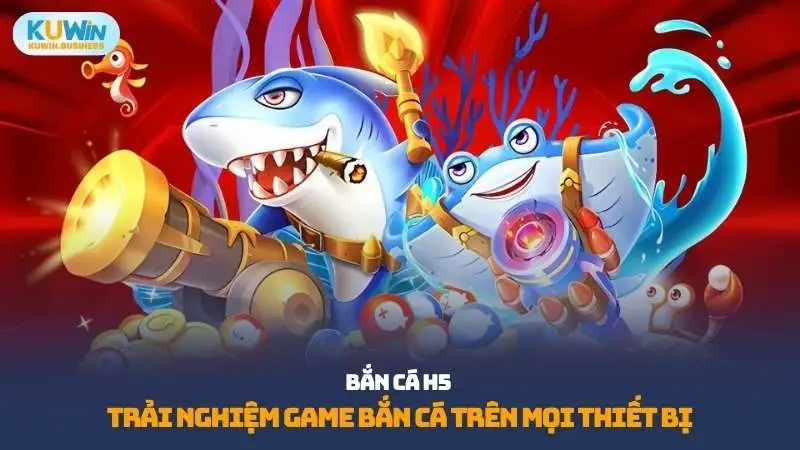 Bắn cá H5 nổi lên như một xu hướng mới trong làng game đổi thưởng cùng Kuwin tìm hiểu ngay bạn nhé