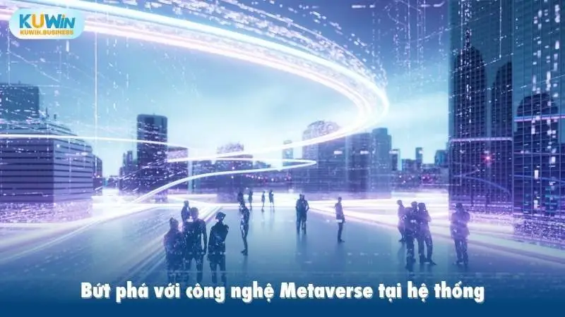 Bứt phá với công nghệ Metaverse tại hệ thống KUWIN