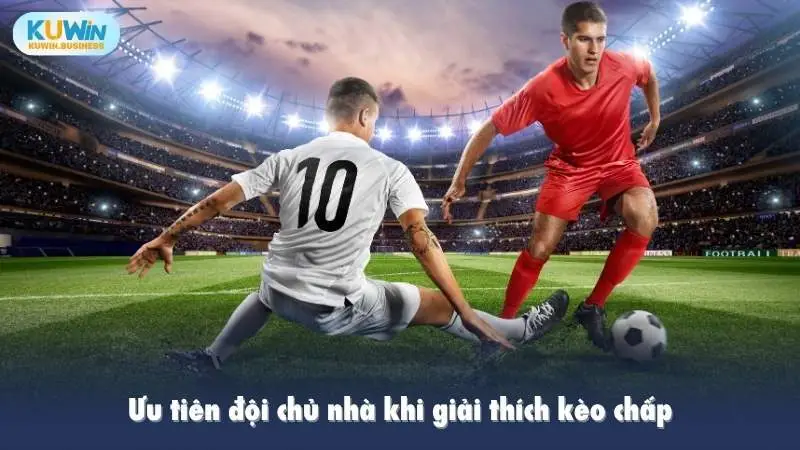 Ưu tiên đội chủ nhà khi giải thích kèo chấp